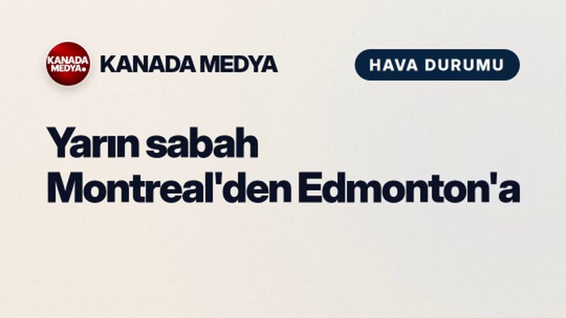 Yarın sabah Montreal'den Edmonton'a don uzanıyor